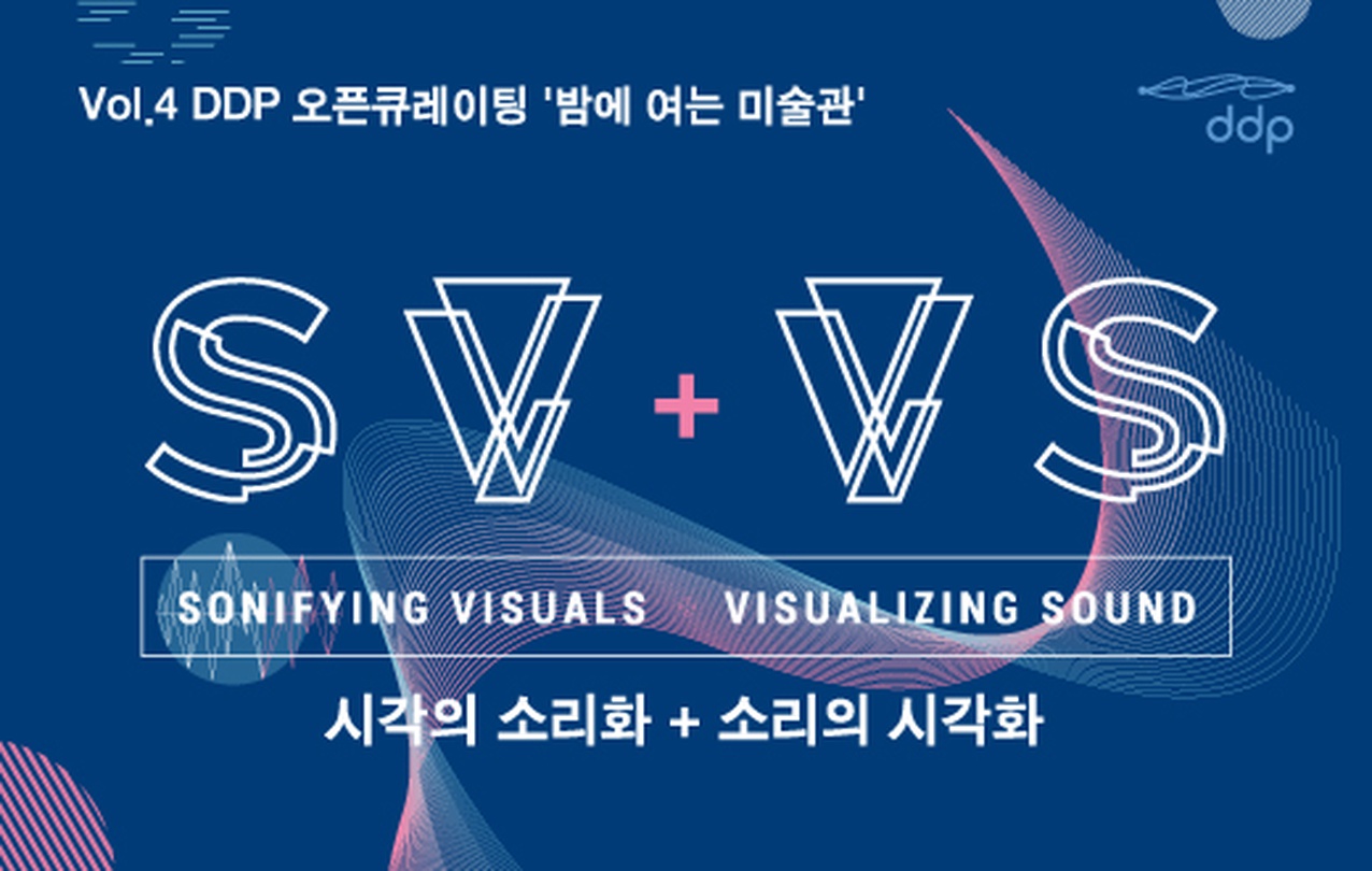 DDP 오픈큐레이팅 Vol.4 : SV+VS (시각의 소리화+소리의 시각화)