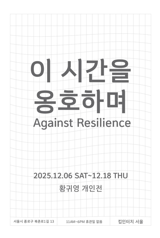 황귀영 개인전: 이 시간을 옹호하며 Against Resilience