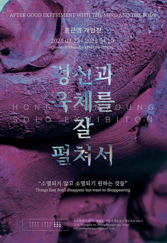 홍근영 개인전 : 정신과 육체를 잘 펼쳐서, 소멸되지 않고 소멸되기 원하는 것들